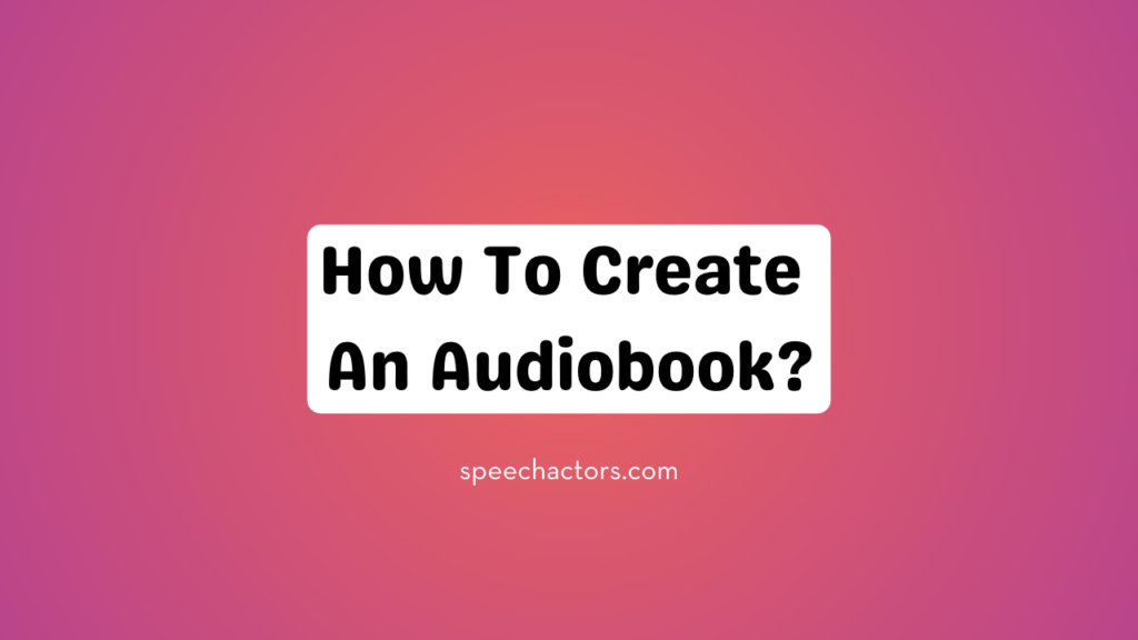 How To Create An Audiobook?: A Step-by-Step Guide