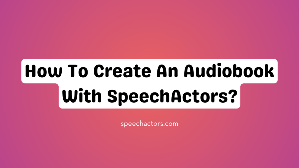 How To Create An Audiobook With SpeechActors
