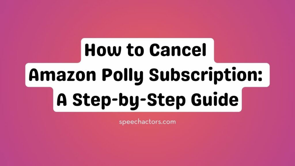 How to Cancel Amazon Polly Subscription: A Step-by-Step Guide