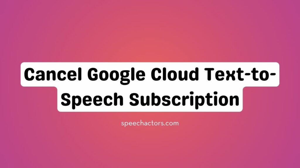 How to Cancel Google Cloud Text-to-Speech Subscription