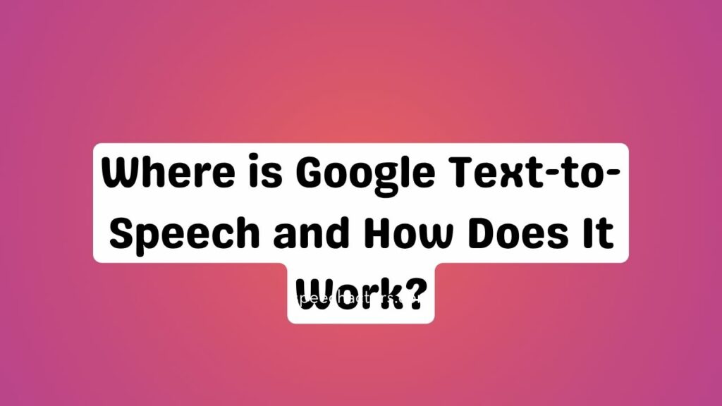 Where is Google Text-to-Speech and How Does It Work