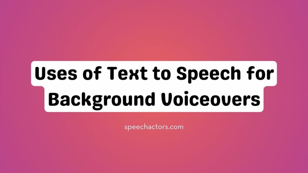 Uses of Text to Speech for Background Voiceovers
