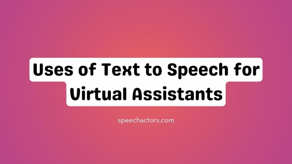 Uses of Text to Speech for Virtual Assistants